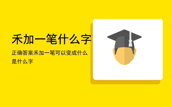 禾加一笔什么字正确答案，禾加一笔可以变成什么是什么字