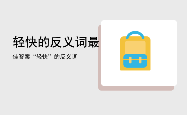 轻快的反义词最佳答案，“轻快”的反义词