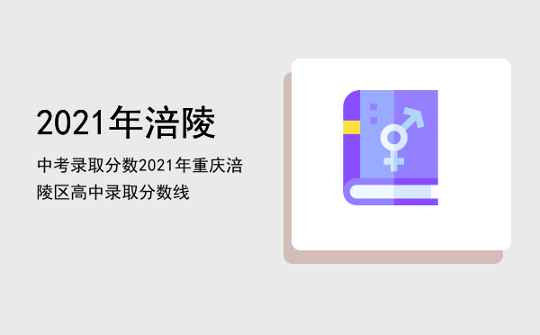 2021年涪陵中考录取分数「2021年重庆涪陵区高中录取分数线」