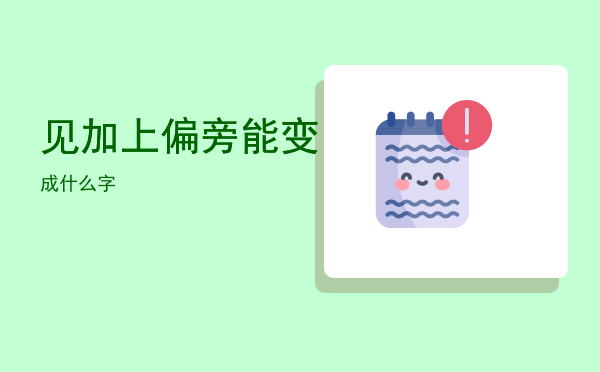 见加上偏旁能变成什么字