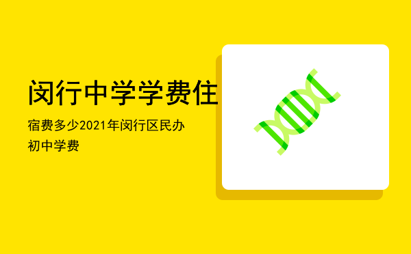 闵行中学学费住宿费多少，2021年闵行区民办初中学费