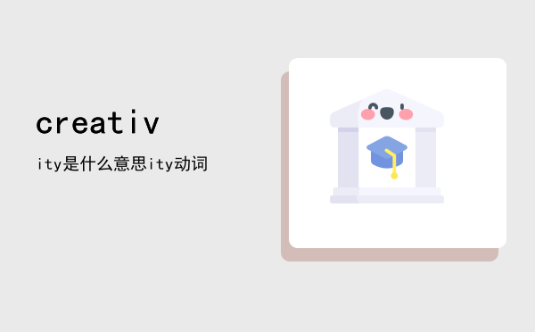 creativity是什么意思，creativity动词