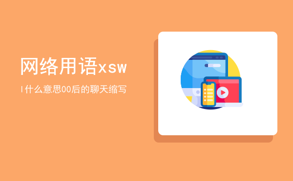 网络用语xswl什么意思「00后的聊天缩写」