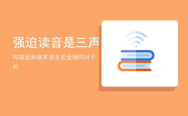 强迫读音是三声吗「强迫和强求读音完全相同对不对」