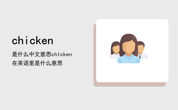 chicken是什么中文意思「chIcken在英语里是什么意思」