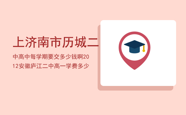 上济南市历城二中高中每学期要交多少钱啊，2012安徽庐江二中高一学费多少