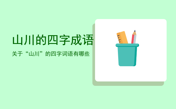 山川的四字成语「关于“山川”的四字词语有哪些」