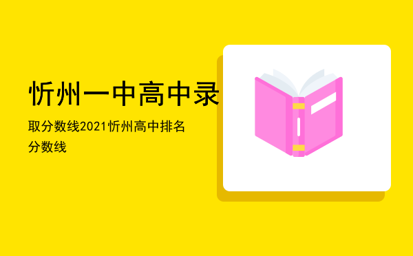 忻州一中高中录取分数线「2021忻州高中排名分数线」