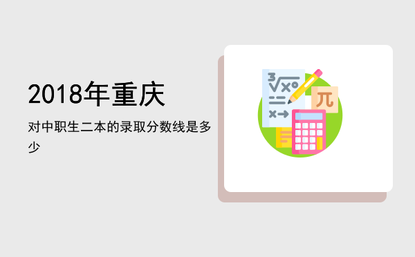 2018年重庆对中职生二本的录取分数线是多少