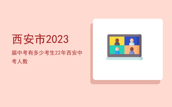 西安市2023届中考有多少考生，22年西安中考人数