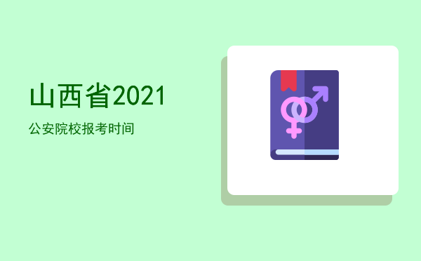 山西省2021公安院校报考时间