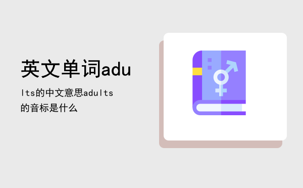 英文单词adults的中文意思，adults的音标是什么