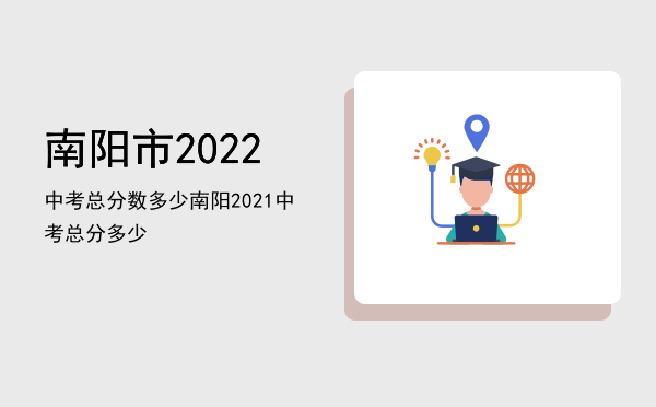 南阳市2022中考总分数多少，南阳2021中考总分多少