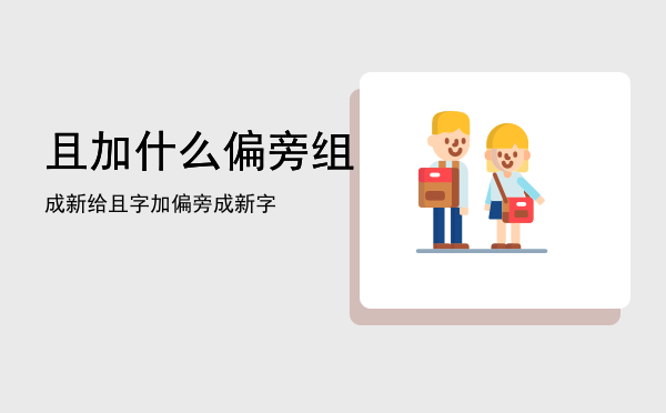 且加什么偏旁组成新「给且字加偏旁成新字」