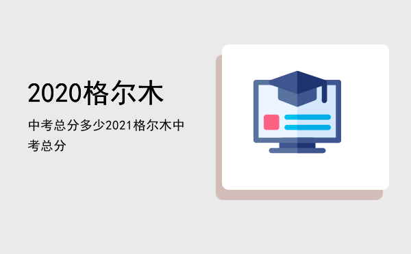 2020格尔木中考总分多少「2021格尔木中考总分」