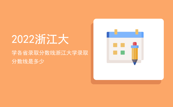 2022浙江大学各省录取分数线「浙江大学录取分数线是多少」