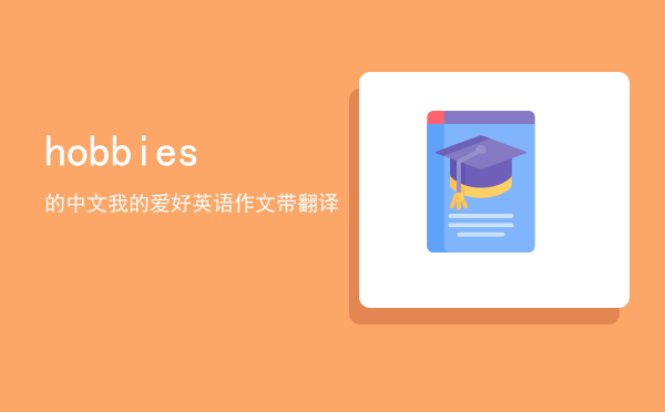 hobbies的中文（我的爱好英语作文带翻译）