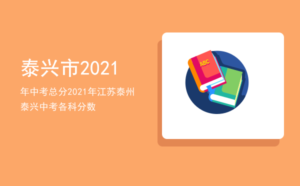 泰兴市2021年中考总分（2021年江苏泰州泰兴中考各科分数）