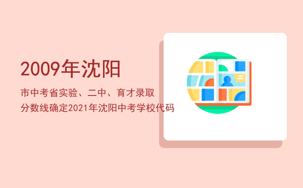 2009年沈阳市中考省实验、二中、育才录取分数线确定，2021年沈阳中考学校代码