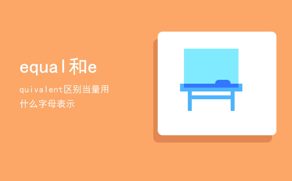equal 和equivalent 区别（当量用什么字母表示）