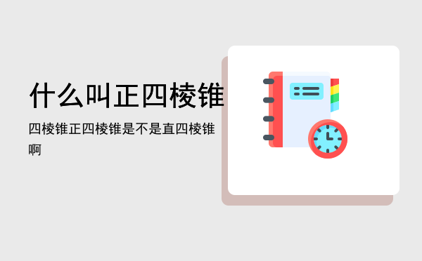 什么叫正四棱锥「四棱锥正四棱锥是不是直四棱锥啊」