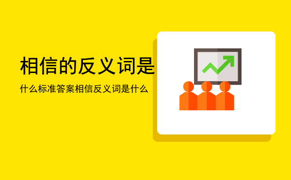 相信的反义词是什么标准答案「相信反义词是什么」