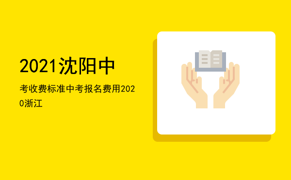 2021沈阳中考收费标准（中考报名费用2020浙江）