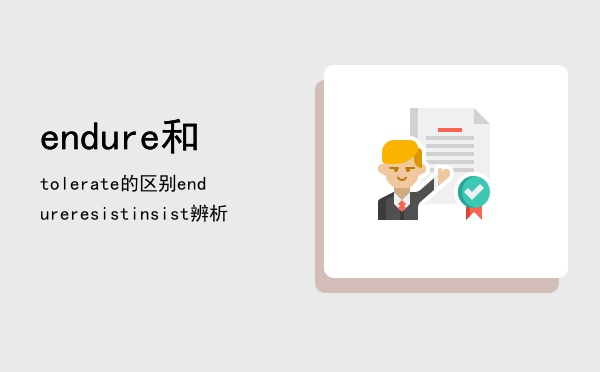endure和tolerate的区别（endureresistinsist辨析）