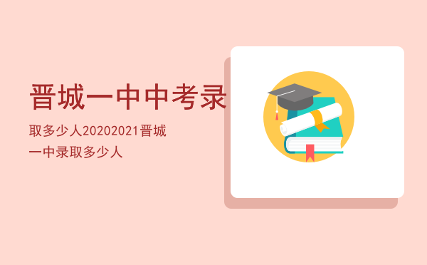 晋城一中中考录取多少人2020「2021晋城一中录取多少人」