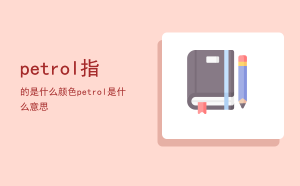 petrol指的是什么颜色，petrol是什么意思