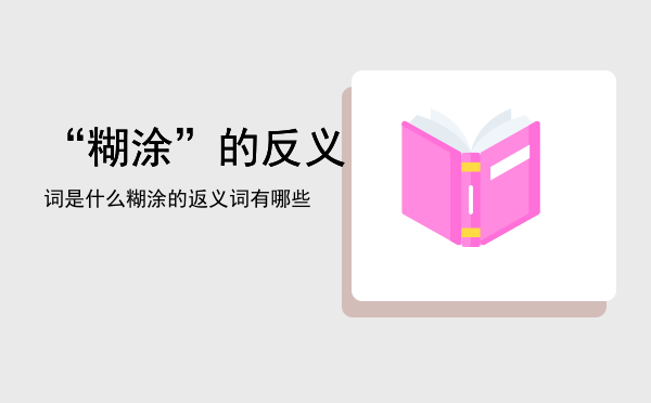 “糊涂”的反义词是什么，糊涂的返义词有哪些