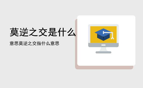 莫逆之交是什么意思「莫逆之交指什么意思」