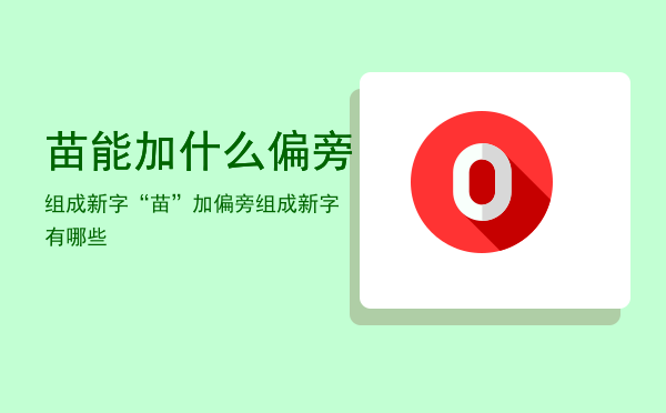 苗能加什么偏旁组成新字「“苗”加偏旁组成新字有哪些」