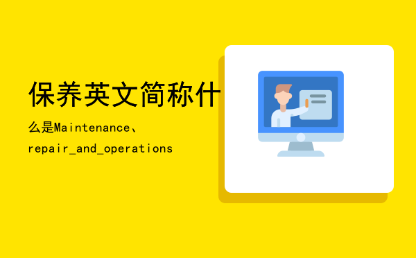 保养英文简称，什么是Maintenance、repair_and_operations