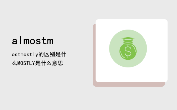 almostmostmostly的区别是什么（MOSTLY是什么意思）