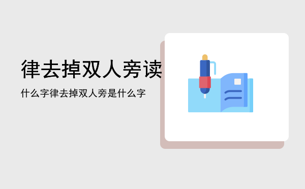 律去掉双人旁读什么字「律去掉双人旁是什么字」