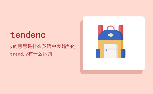 tendency的意思是什么（英语中表趋势的trend,tendency有什么区别）