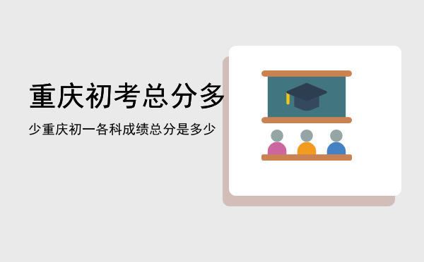 重庆初考总分多少「重庆初一各科成绩总分是多少」