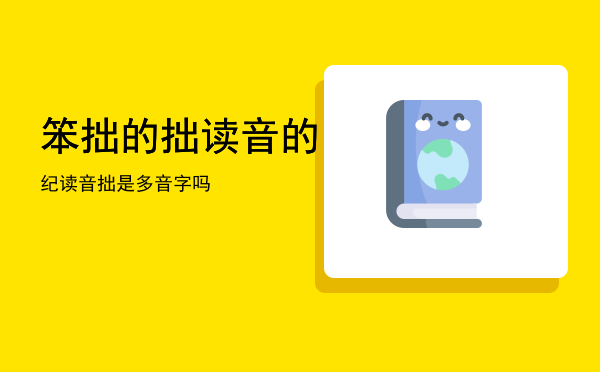 笨拙的拙读音的纪读音「拙是多音字吗」