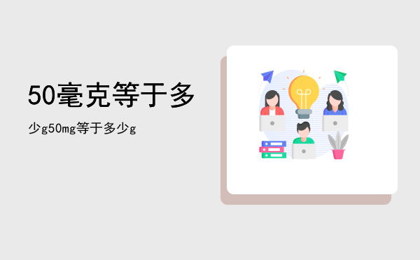 50毫克等于多少g「50mg等于多少g」