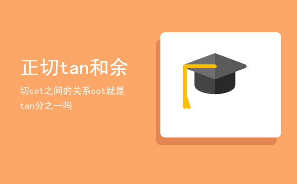 正切（tan）和余切（cot）之间的关系，cot就是tan分之一吗