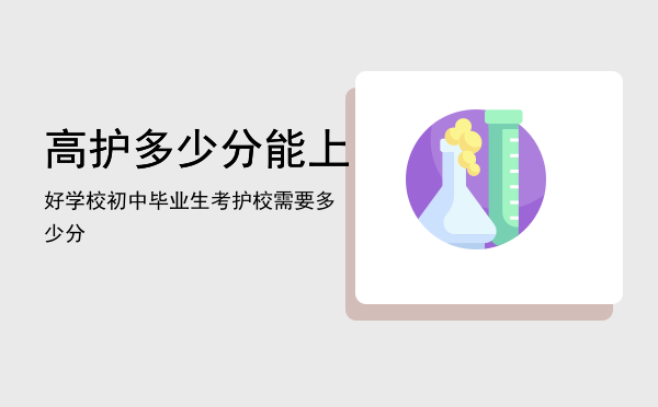 高护多少分能上好学校（初中毕业生考护校需要多少分）