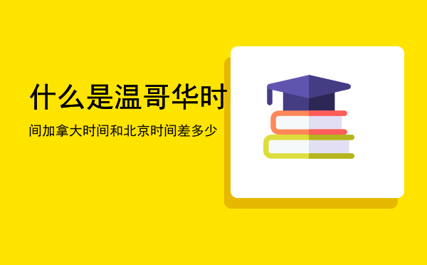 什么是温哥华时间，加拿大时间和北京时间差多少