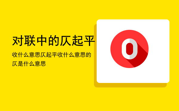 对联中的仄起平收什么意思，仄起平收什么意思的仄是什么意思