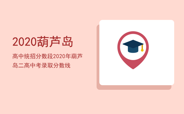 2020葫芦岛高中统招分数段「2020年葫芦岛二高中考录取分数线」