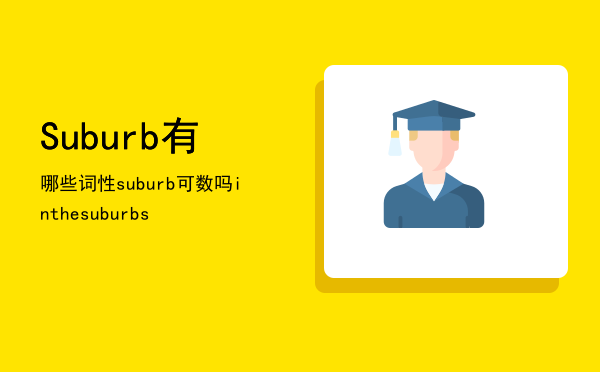 Suburb有哪些词性（suburb可数吗（inthesuburbs））