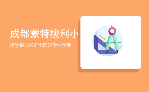 成都蒙特梭利小学学费（成都汇文国际学校学费）