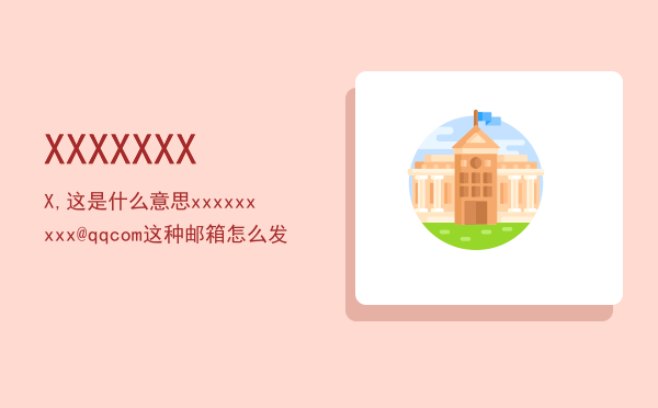 XXXXXXXX,这是什么意思，xxxxxxxxx@qqcom这种邮箱怎么发