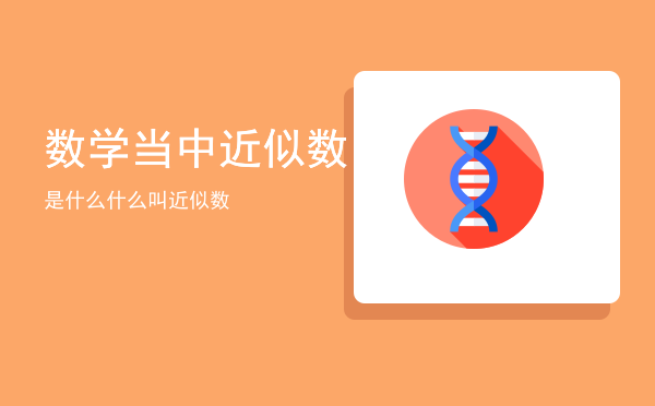 数学当中近似数是什么「什么叫近似数」