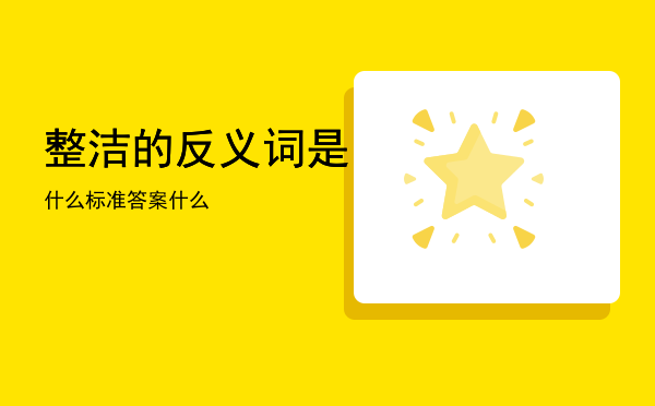 整洁的反义词是什么标准答案「整洁的反义词是什么」